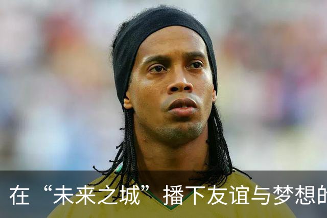 在“未来之城”播下友谊与梦想的种子
